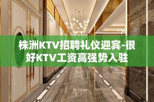 株洲KTV招聘礼仪迎宾-很好KTV工资高强势入驻