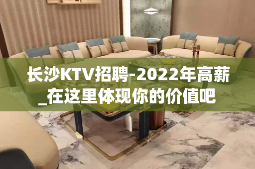 长沙KTV招聘-2022年高薪_在这里体现你的价值吧