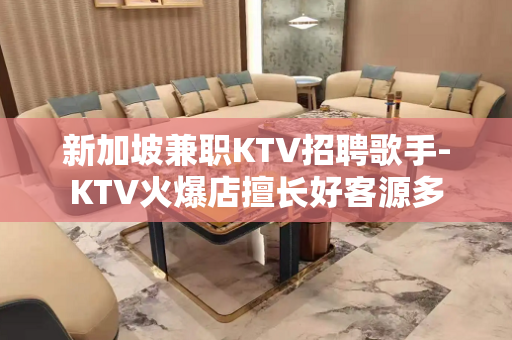 新加坡兼职KTV招聘歌手-KTV火爆店擅长好客源多