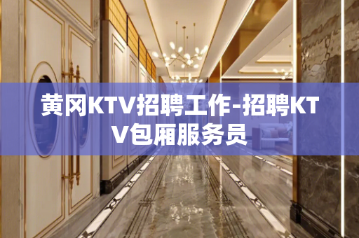 黄冈KTV招聘工作-招聘KTV包厢服务员