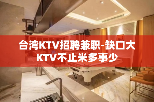 台湾KTV招聘兼职-缺口大KTV不止米多事少