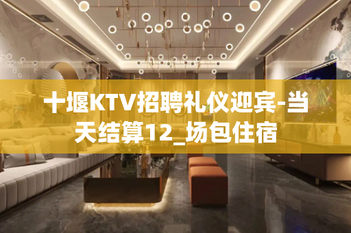 十堰KTV招聘礼仪迎宾-当天结算12_场包住宿