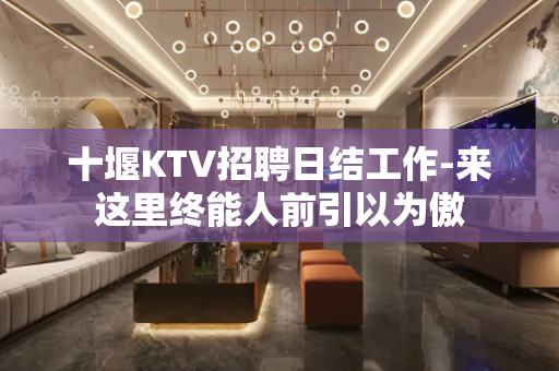 十堰KTV招聘日结工作-来这里终能人前引以为傲