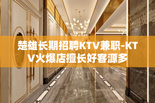 楚雄长期招聘KTV兼职-KTV火爆店擅长好客源多