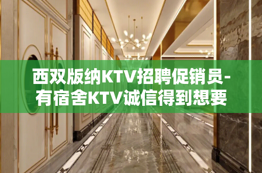 西双版纳KTV招聘促销员-有宿舍KTV诚信得到想要