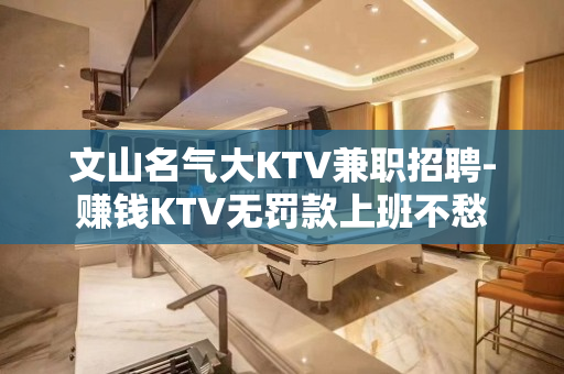 文山名气大KTV兼职招聘-赚钱KTV无罚款上班不愁