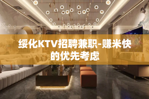 绥化KTV招聘兼职-赚米快的优先考虑