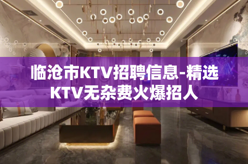 临沧市KTV招聘信息-精选KTV无杂费火爆招人