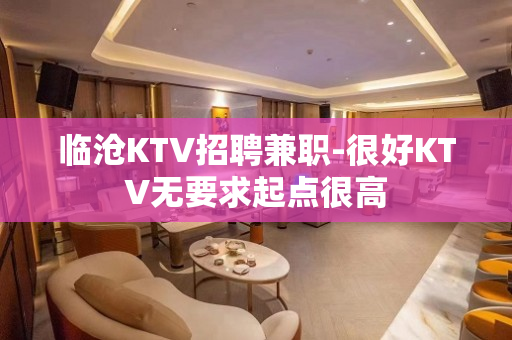 临沧KTV招聘兼职-很好KTV无要求起点很高