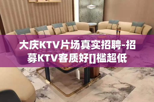 大庆KTV片场真实招聘-招募KTV客质好[]槛超低