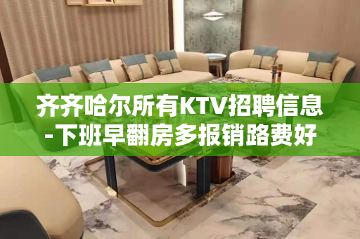 齐齐哈尔所有KTV招聘信息-下班早翻房多报销路费好上班