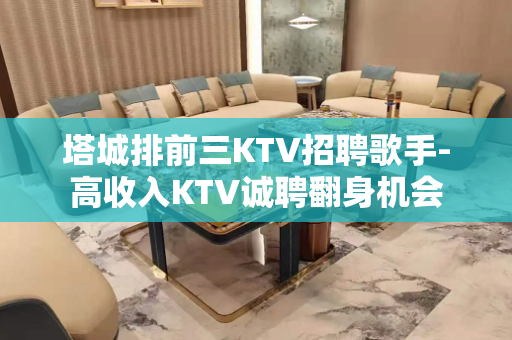 塔城排前三KTV招聘歌手-高收入KTV诚聘翻身机会