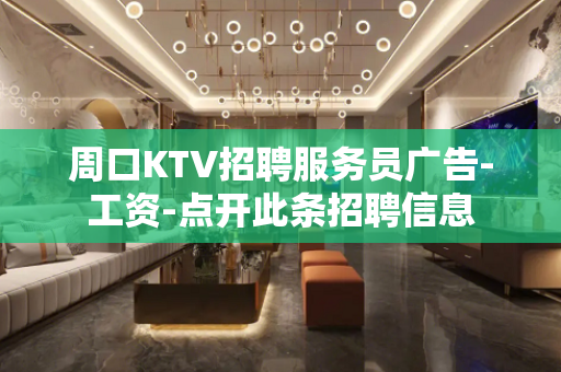 周口KTV招聘服务员广告-工资-点开此条招聘信息