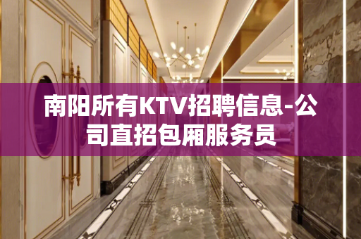 南阳所有KTV招聘信息-公司直招包厢服务员