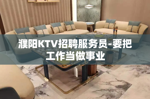 濮阳KTV招聘服务员-要把工作当做事业