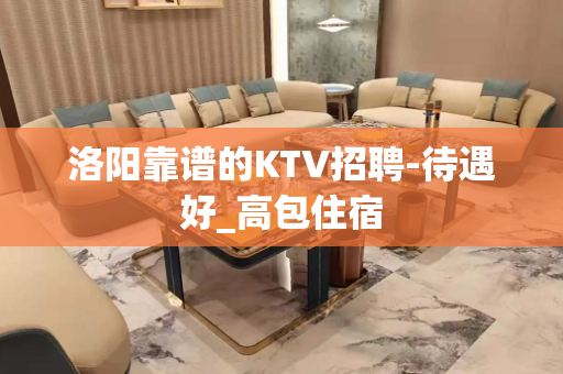 洛阳靠谱的KTV招聘-待遇好_高包住宿