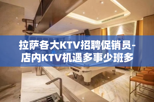 拉萨各大KTV招聘促销员-店内KTV机遇多事少班多
