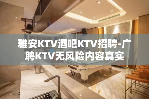 雅安KTV酒吧KTV招聘-广聘KTV无风险内容真实