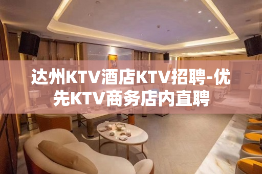 达州KTV酒店KTV招聘-优先KTV商务店内直聘