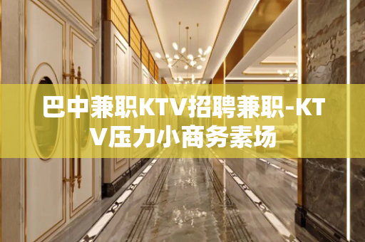 巴中兼职KTV招聘兼职-KTV压力小商务素场