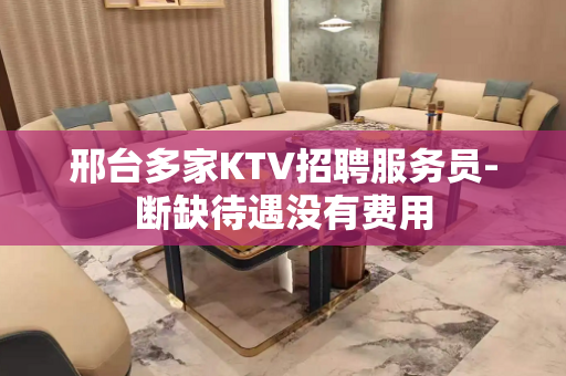 邢台多家KTV招聘服务员-断缺待遇没有费用