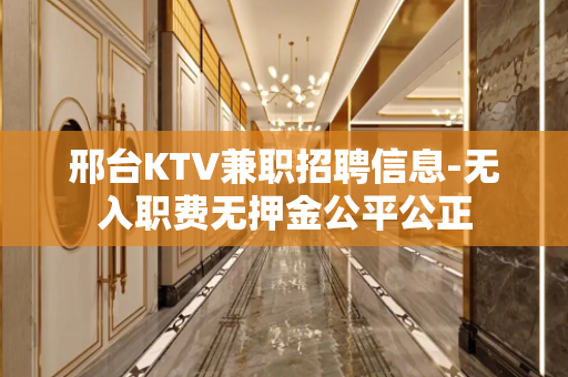 邢台KTV兼职招聘信息-无入职费无押金公平公正