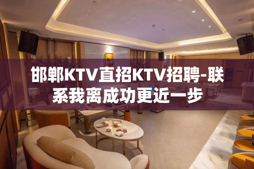 邯郸KTV直招KTV招聘-联系我离成功更近一步