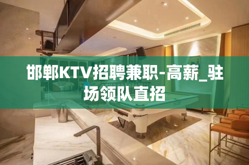 邯郸KTV招聘兼职-高薪_驻场领队直招