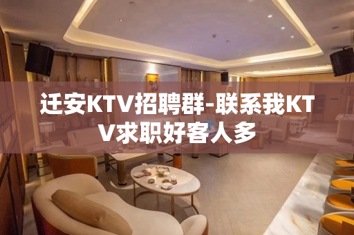 迁安KTV招聘群-联系我KTV求职好客人多