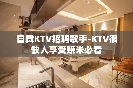 自贡KTV招聘歌手-KTV很缺人享受赚米必看