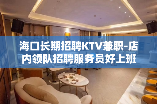 海口长期招聘KTV兼职-店内领队招聘服务员好上班