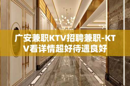 广安兼职KTV招聘兼职-KTV看详情超好待遇良好