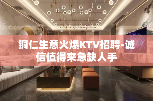 铜仁生意火爆KTV招聘-诚信值得来急缺人手
