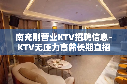 南充刚营业KTV招聘信息-KTV无压力高薪长期直招
