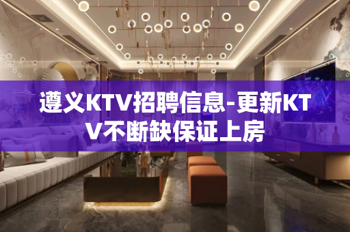 遵义KTV招聘信息-更新KTV不断缺保证上房