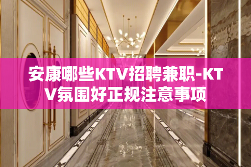 安康哪些KTV招聘兼职-KTV氛围好正规注意事项