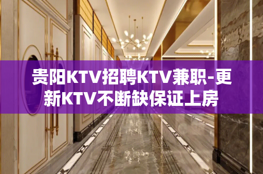 贵阳KTV招聘KTV兼职-更新KTV不断缺保证上房