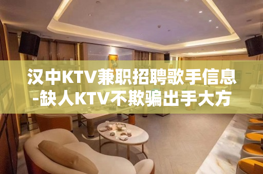 汉中KTV兼职招聘歌手信息-缺人KTV不欺骗出手大方