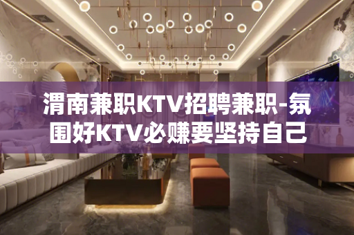 渭南兼职KTV招聘兼职-氛围好KTV必赚要坚持自己