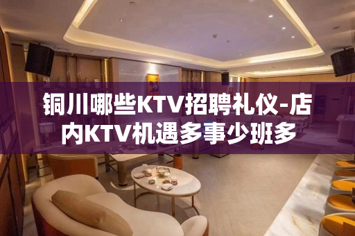 铜川哪些KTV招聘礼仪-店内KTV机遇多事少班多