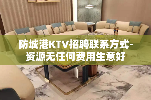 防城港KTV招聘联系方式-资源无任何费用生意好