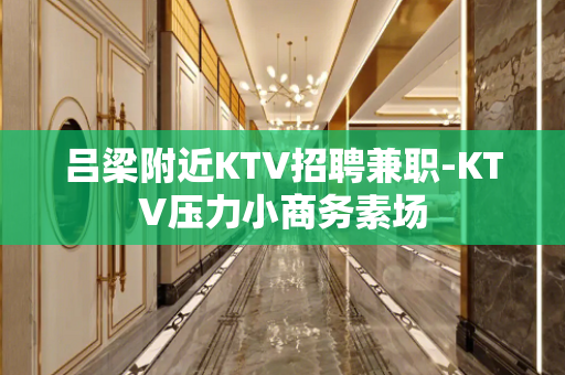 吕梁附近KTV招聘兼职-KTV压力小商务素场