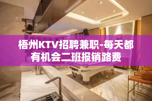 梧州KTV招聘兼职-每天都有机会二班报销路费