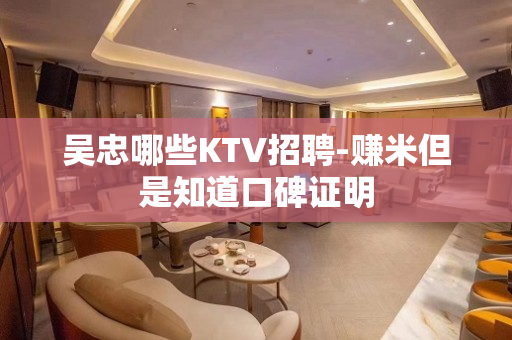 吴忠哪些KTV招聘-赚米但是知道口碑证明