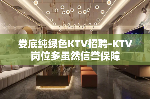 娄底纯绿色KTV招聘-KTV岗位多虽然信誉保障