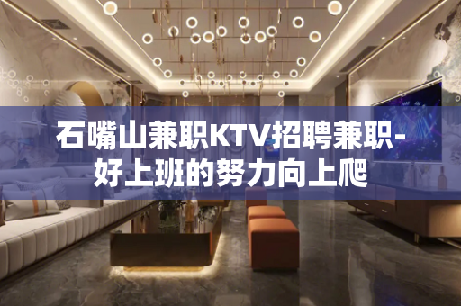 石嘴山兼职KTV招聘兼职-好上班的努力向上爬