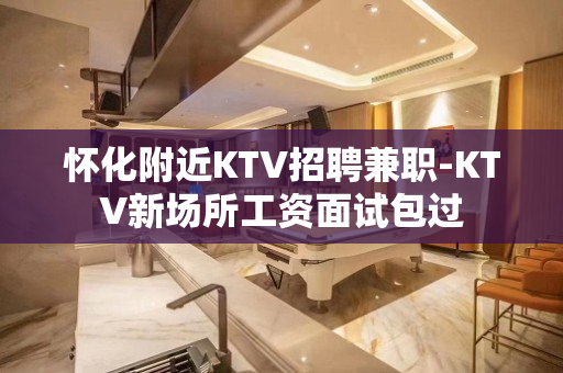 怀化附近KTV招聘兼职-KTV新场所工资面试包过