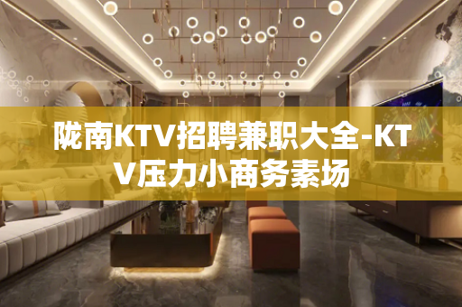 陇南KTV招聘兼职大全-KTV压力小商务素场