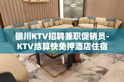 银川KTV招聘兼职促销员-KTV结算快免押酒店住宿