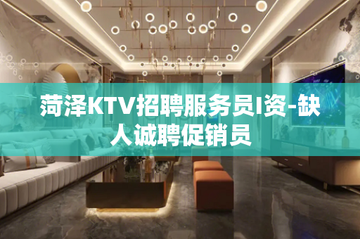 菏泽KTV招聘服务员I资-缺人诚聘促销员